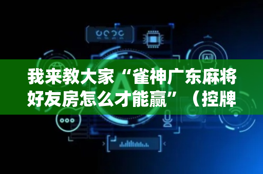我来教大家“雀神广东麻将好友房怎么才能赢”（控牌神器)