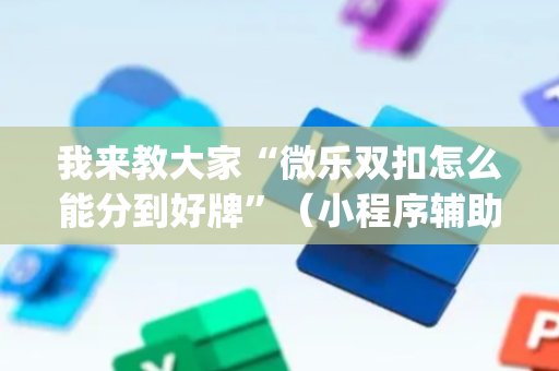 我来教大家“微乐双扣怎么能分到好牌”（小程序辅助软件)