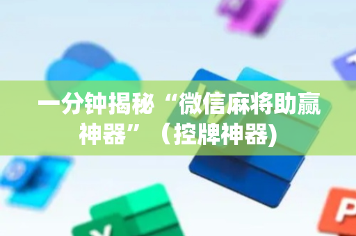 一分钟揭秘“微信麻将助赢神器”（控牌神器)