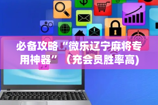 必备攻略“微乐辽宁麻将专用神器”（充会员胜率高)