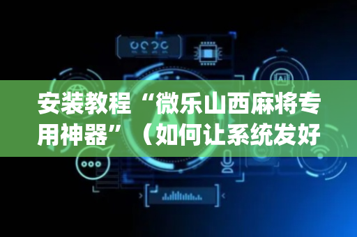 安装教程“微乐山西麻将专用神器”（如何让系统发好牌)