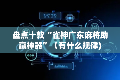 盘点十款“雀神广东麻将助赢神器”（有什么规律)