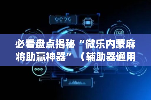 必看盘点揭秘“微乐内蒙麻将助赢神器”（辅助器通用版)