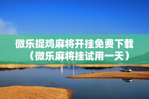 微乐捉鸡麻将开挂免费下载（微乐麻将挂试用一天）