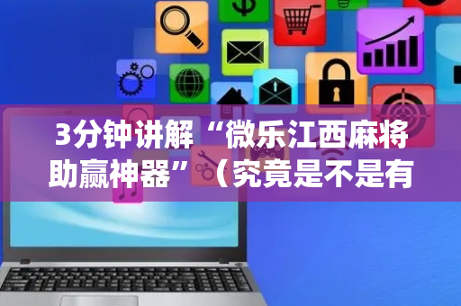 3分钟讲解“微乐江西麻将助赢神器”（究竟是不是有挂)