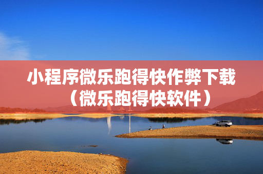 小程序微乐跑得快作弊下载（微乐跑得快软件）