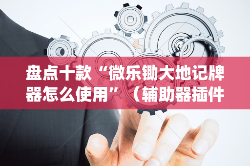 盘点十款“微乐锄大地记牌器怎么使用”（辅助器插件)