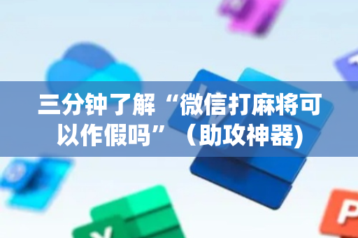 三分钟了解“微信打麻将可以作假吗”（助攻神器)