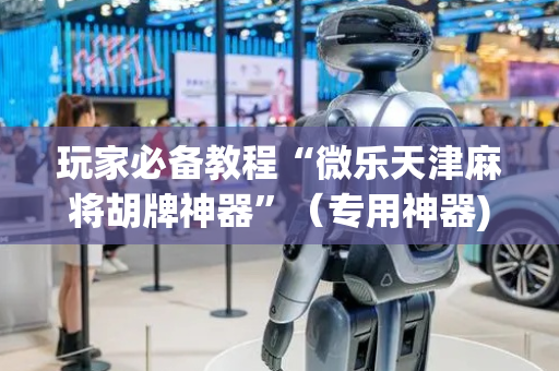 玩家必备教程“微乐天津麻将胡牌神器”（专用神器)
