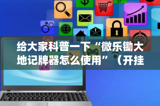 给大家科普一下“微乐锄大地记牌器怎么使用”（开挂辅助器插件)