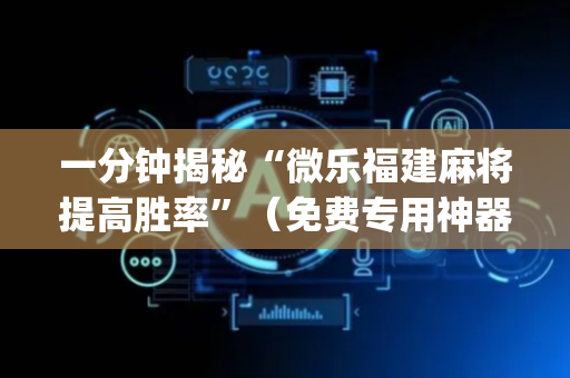 一分钟揭秘“微乐福建麻将提高胜率”（免费专用神器)