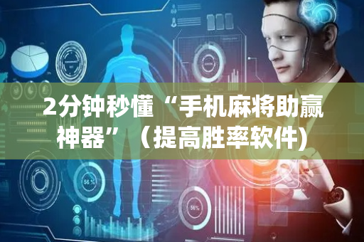 2分钟秒懂“手机麻将助赢神器”（提高胜率软件)