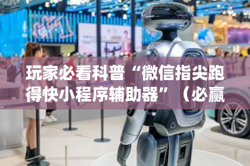 玩家必看科普“微信指尖跑得快小程序辅助器”（必赢神器免费安装)