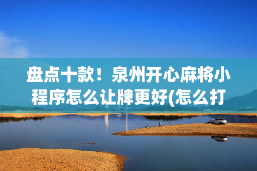 盘点十款！泉州开心麻将小程序怎么让牌更好(怎么打系统才能给好牌)