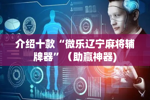 介绍十款“微乐辽宁麻将辅牌器”（助赢神器)