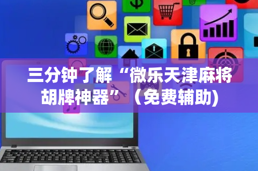 三分钟了解“微乐天津麻将胡牌神器”（免费辅助)