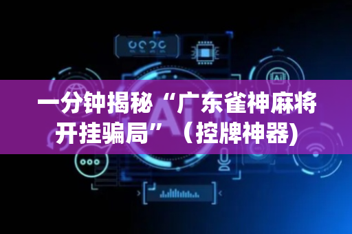 一分钟揭秘“广东雀神麻将开挂骗局”（控牌神器)