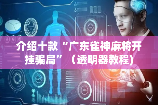 介绍十款“广东雀神麻将开挂骗局”（透明器教程)