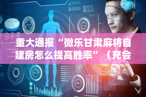 重大通报“微乐甘肃麻将自建房怎么提高胜率”（充会员胜率高)