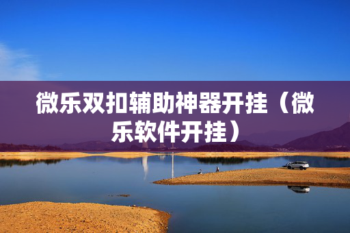 微乐双扣辅助神器开挂（微乐软件开挂）