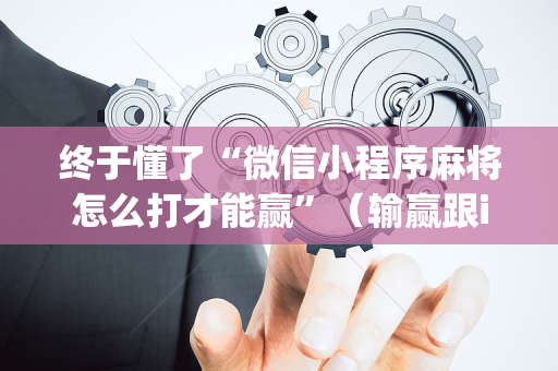 终于懂了“微信小程序麻将怎么打才能赢”（输赢跟id号有关系吗)