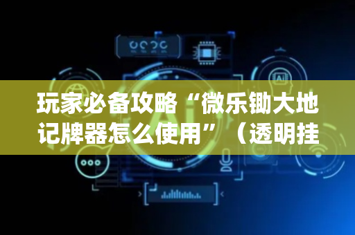 玩家必备攻略“微乐锄大地记牌器怎么使用”（透明挂辅助器)