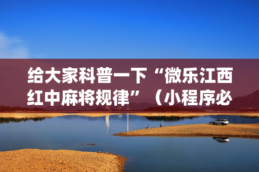 给大家科普一下“微乐江西红中麻将规律”（小程序必赢神器)