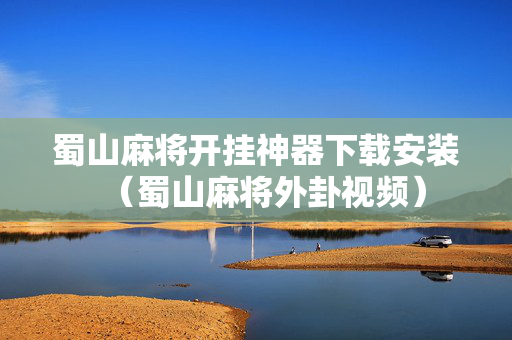 蜀山麻将开挂神器下载安装（蜀山麻将外卦视频）