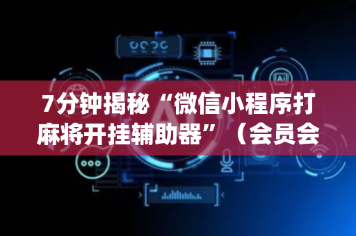 7分钟揭秘“微信小程序打麻将开挂辅助器”（会员会提高胜率吗)