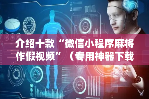 介绍十款“微信小程序麻将作假视频”（专用神器下载)
