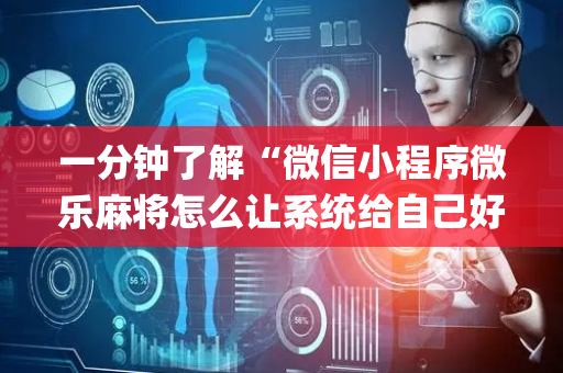 一分钟了解“微信小程序微乐麻将怎么让系统给自己好牌”（小程序必赢神器)