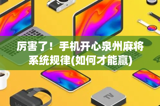 厉害了！手机开心泉州麻将系统规律(如何才能赢)