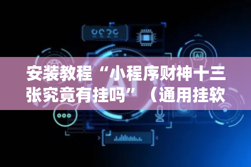 安装教程“小程序财神十三张究竟有挂吗”（通用挂软件多少钱)