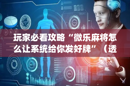 玩家必看攻略“微乐麻将怎么让系统给你发好牌”（透明挂辅助器)