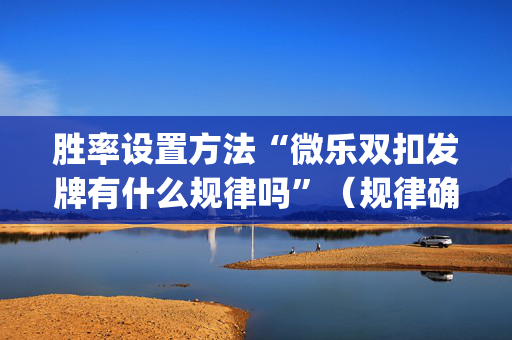 胜率设置方法“微乐双扣发牌有什么规律吗”（规律确实有挂)