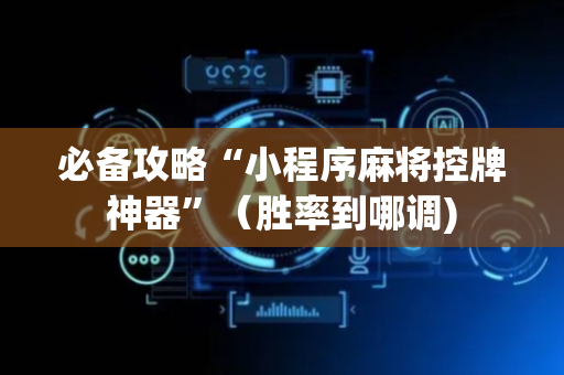 必备攻略“小程序麻将控牌神器”（胜率到哪调)