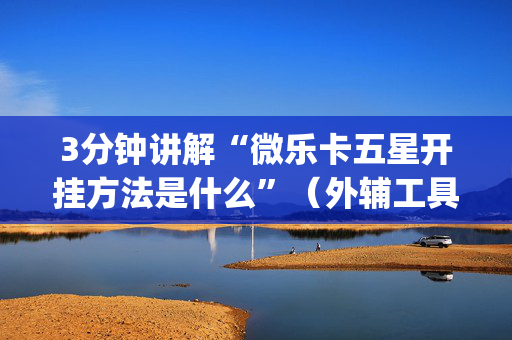 3分钟讲解“微乐卡五星开挂方法是什么”（外辅工具)