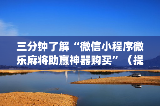 三分钟了解“微信小程序微乐麻将助赢神器购买”（提高胜率技巧)