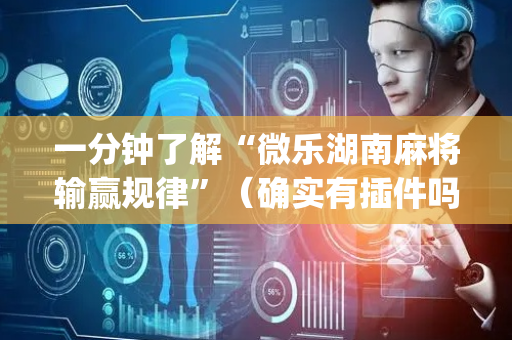 一分钟了解“微乐湖南麻将输赢规律”（确实有插件吗)