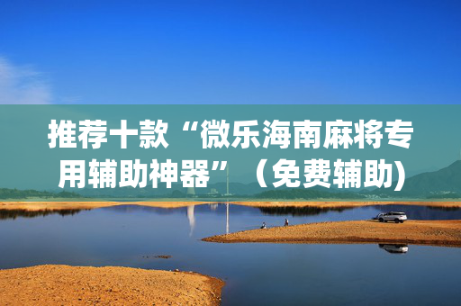 推荐十款“微乐海南麻将专用辅助神器”（免费辅助)