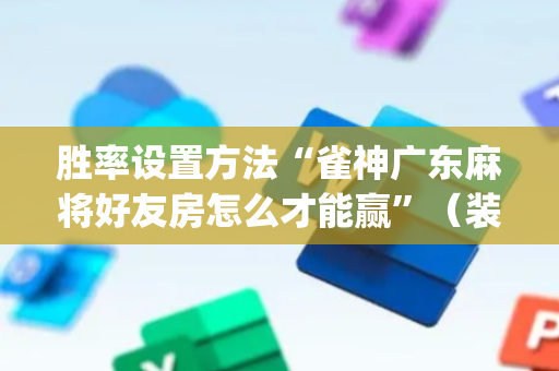 胜率设置方法“雀神广东麻将好友房怎么才能赢”（装挂怎么安装)