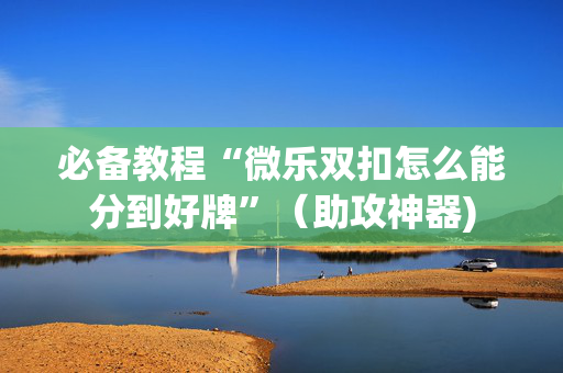 必备教程“微乐双扣怎么能分到好牌”（助攻神器)