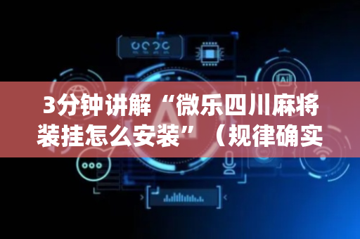 3分钟讲解“微乐四川麻将装挂怎么安装”（规律确实有挂)