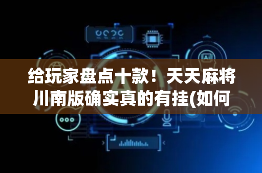 给玩家盘点十款！天天麻将川南版确实真的有挂(如何才能打赢)