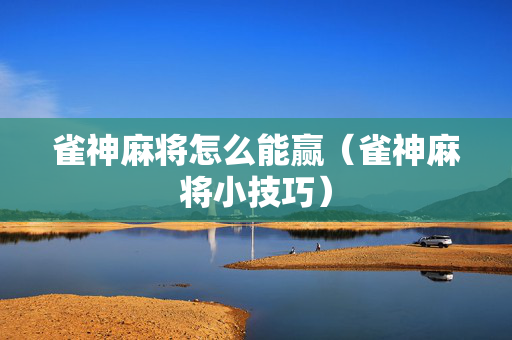 雀神麻将怎么能赢（雀神麻将小技巧）