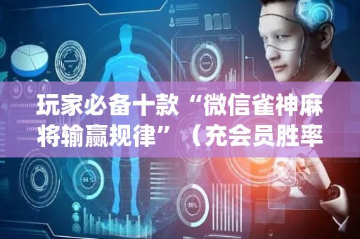 玩家必备十款“微信雀神麻将输赢规律”（充会员胜率高)