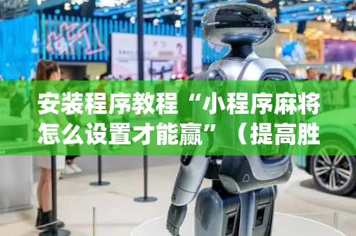 安装程序教程“小程序麻将怎么设置才能赢”（提高胜率软件)