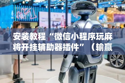 安装教程“微信小程序玩麻将开挂辅助器插件”（输赢规律)