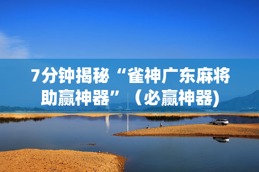 7分钟揭秘“雀神广东麻将助赢神器”（必赢神器)