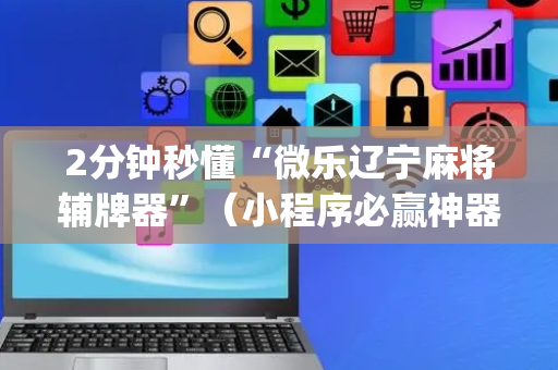 2分钟秒懂“微乐辽宁麻将辅牌器”（小程序必赢神器)